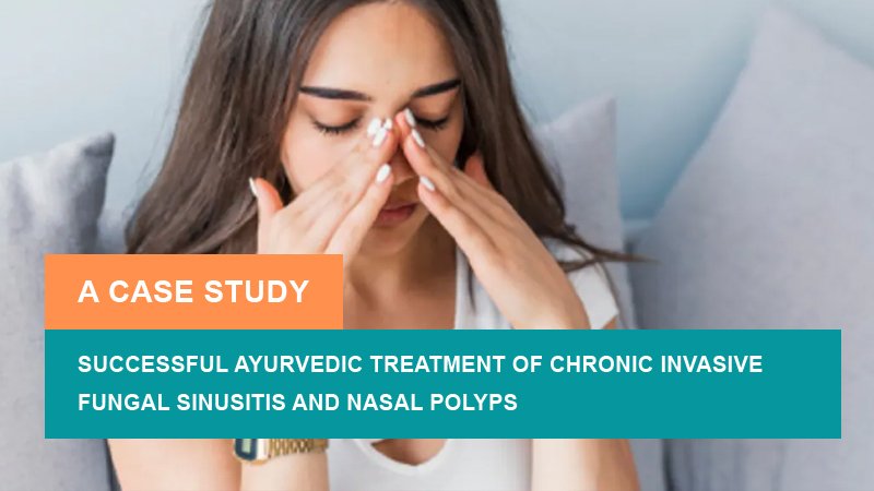 Successful Ayurvedic Treatment of Chronic Invasive Fungal Sinusitis and Nasal Polyps - A Case Study