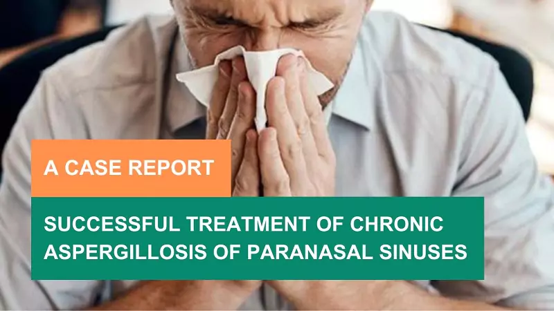 48-Year-Old Male Patient Recovered from Chronic Aspergillosis of Paranasal Sinuses - A Case Study